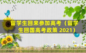 留学生回来参加高考（留学生回国高考政策 2021）